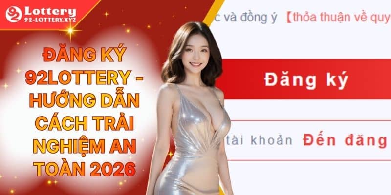 Đăng Ký 92Lottery - Hướng Dẫn Cách Trải Nghiệm An Toàn 2026