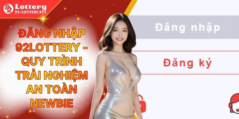 Đăng Nhập 92Lottery - Quy Trình Trải Nghiệm An Toàn Newbie