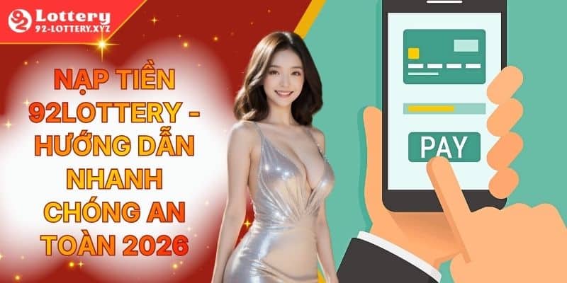 Nạp Tiền 92Lottery - Hướng Dẫn Nhanh Chóng An Toàn 2026