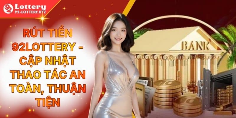 Rút Tiền 92Lottery - Cập Nhật Thao Tác An Toàn, Thuận Tiện